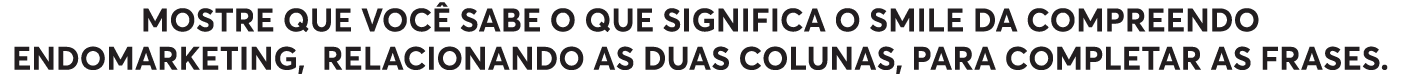 Mostre que você sabe o que significa o SMILE da COMPREENDO Endomarketing, relacionando as duas colunas, para completa   