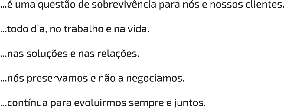    é uma questão de sobrevivência para nós e nossos clientes      todo dia, no trabalho e na vida     nas soluções e    